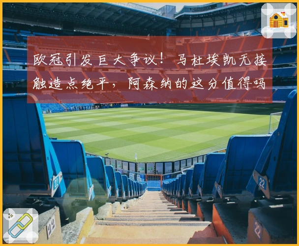 欧冠引发巨大争议！马杜埃凯无接触造点绝平，阿森纳的这分值得吗？