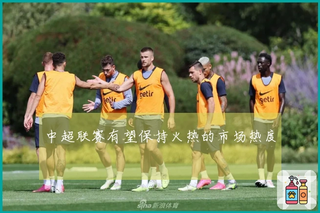 中超联赛有望保持火热的市场热度