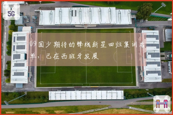 09国少期待的锋线新星回归集训名单，已在西班牙发展