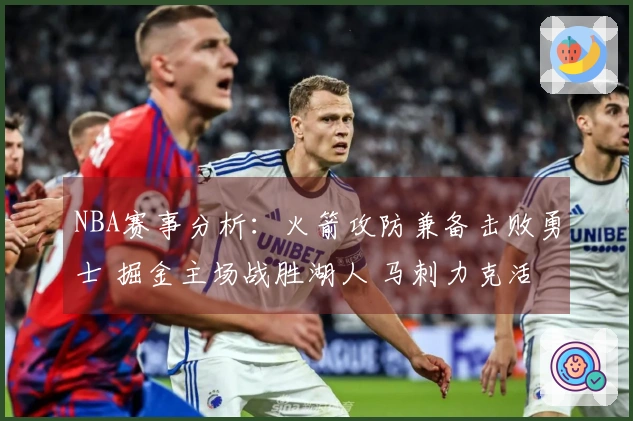 NBA赛事分析：火箭攻防兼备击败勇士 掘金主场战胜湖人 马刺力克活塞