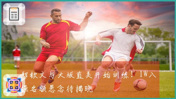 郑钦文与大坂直美开始训练！IW八强名额悬念待揭晓