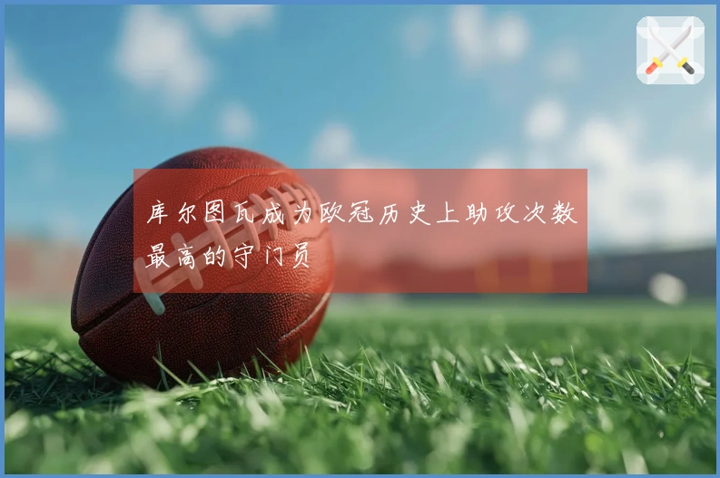 库尔图瓦成为欧冠历史上助攻次数最高的守门员