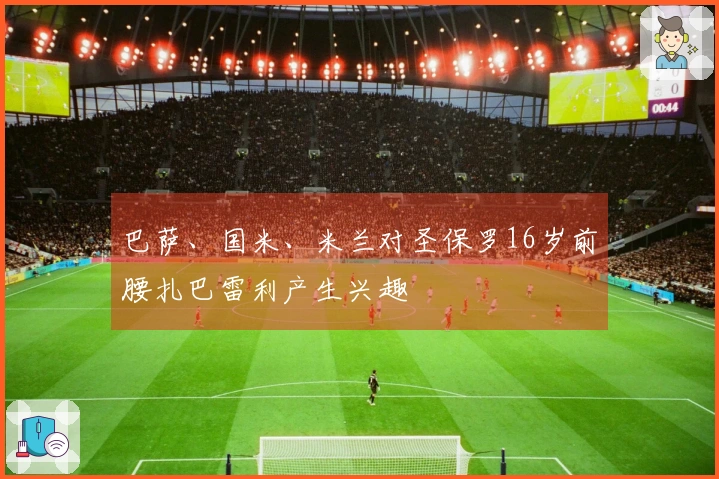 巴萨、国米、米兰对圣保罗16岁前腰扎巴雷利产生兴趣