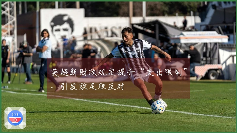 英超新财政规定提升“支出限制”，引发欧足联反对