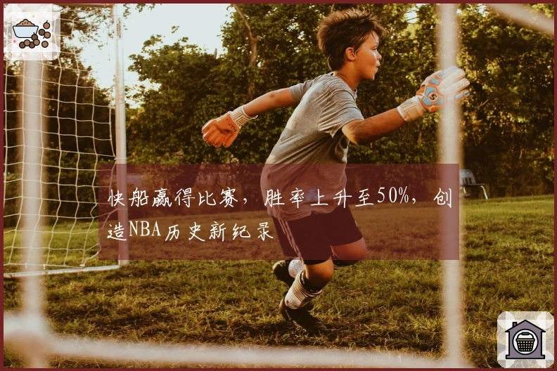 快船赢得比赛，胜率上升至50%，创造NBA历史新纪录