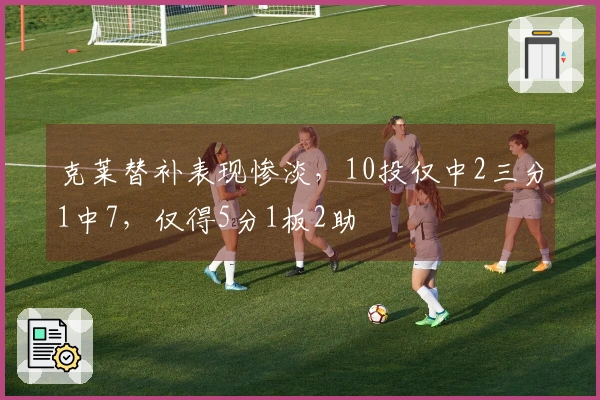 克莱替补表现惨淡，10投仅中2三分1中7，仅得5分1板2助