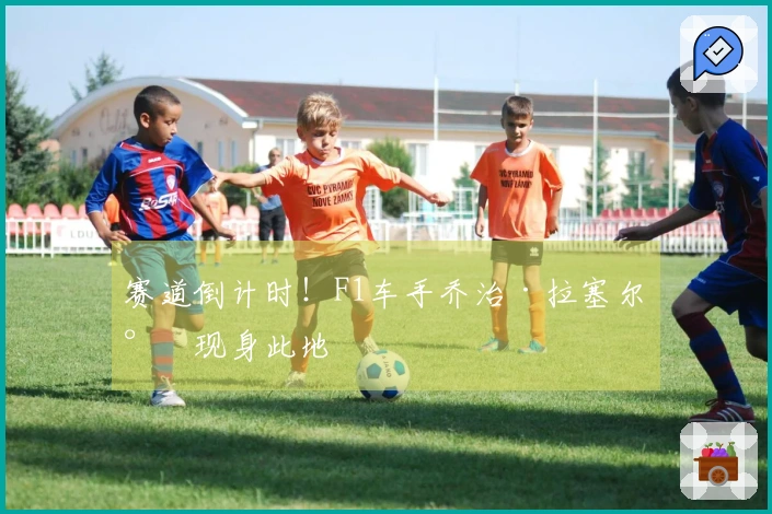赛道倒计时！F1车手乔治·拉塞尔将现身此地