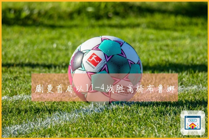 蒯曼首局以11-4战胜高桥布鲁娜